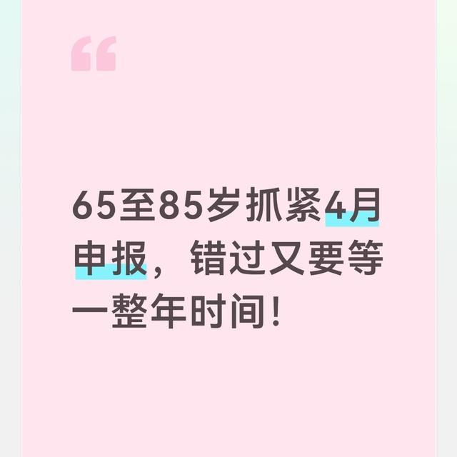 九游唯一入口-65至85岁抓紧4月申报，错过又要等一整年时间！